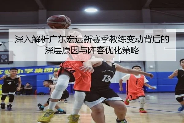 深入解析广东宏远新赛季教练变动背后的深层原因与阵容优化策略