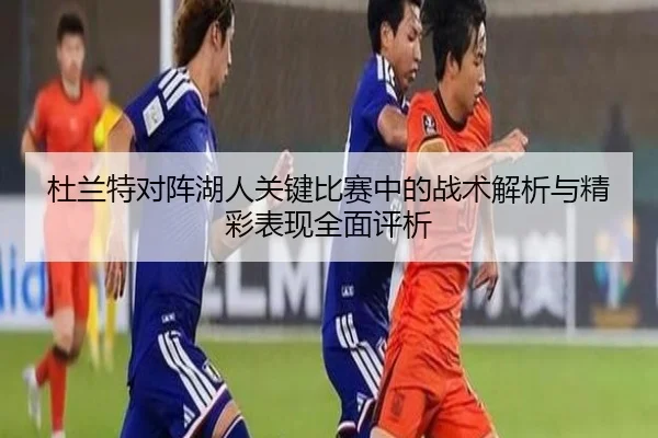 杜兰特对阵湖人关键比赛中的战术解析与精彩表现全面评析